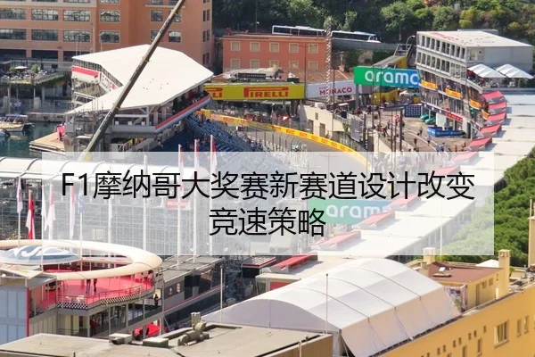 F1摩纳哥大奖赛新赛道设计改变竞速策略