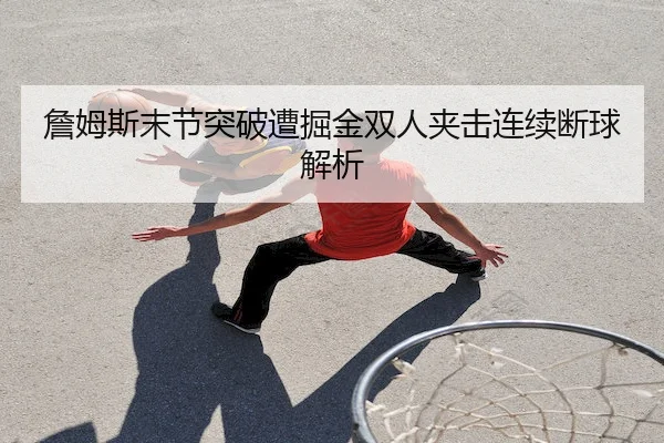 詹姆斯末节突破遭掘金双人夹击连续断球解析